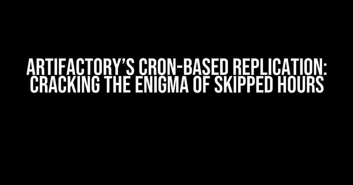 Artifactory’s Cron-Based Replication: Cracking the Enigma of Skipped Hours