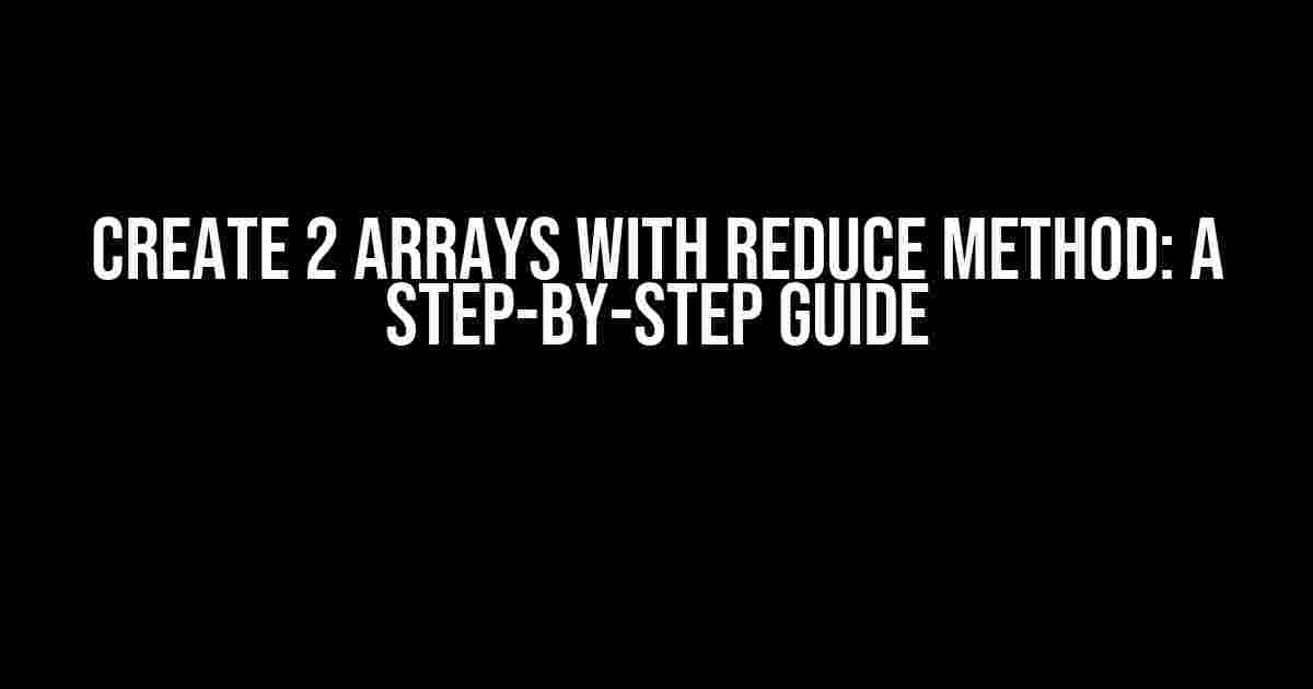 Create 2 Arrays with Reduce Method: A Step-by-Step Guide