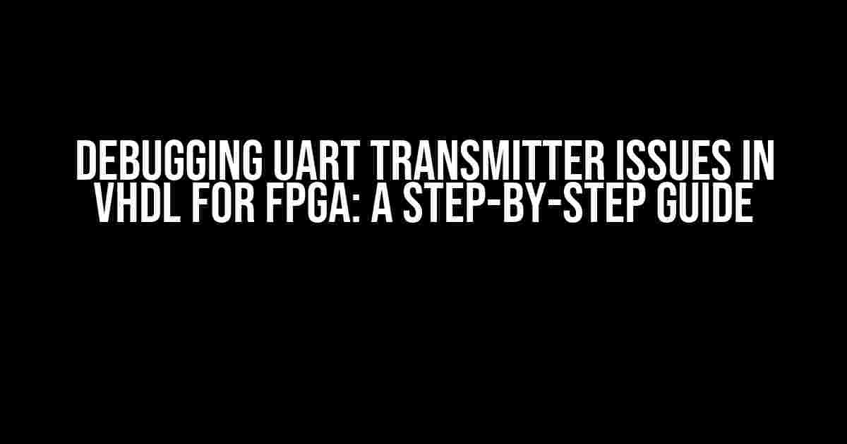 Debugging UART Transmitter Issues in VHDL for FPGA: A Step-by-Step Guide