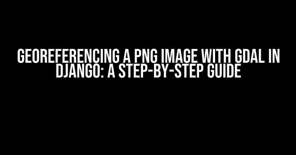 Georeferencing a PNG Image with GDAL in Django: A Step-by-Step Guide