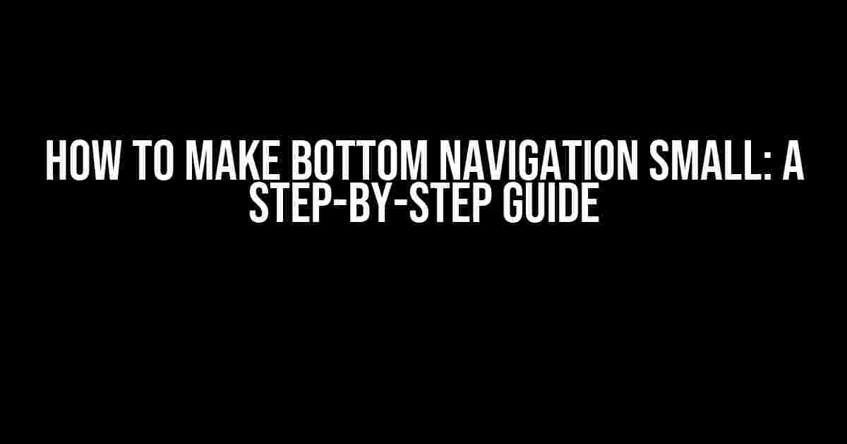 How to Make Bottom Navigation Small: A Step-by-Step Guide