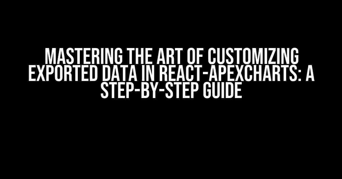 Mastering the Art of Customizing Exported Data in React-ApexCharts: A Step-by-Step Guide