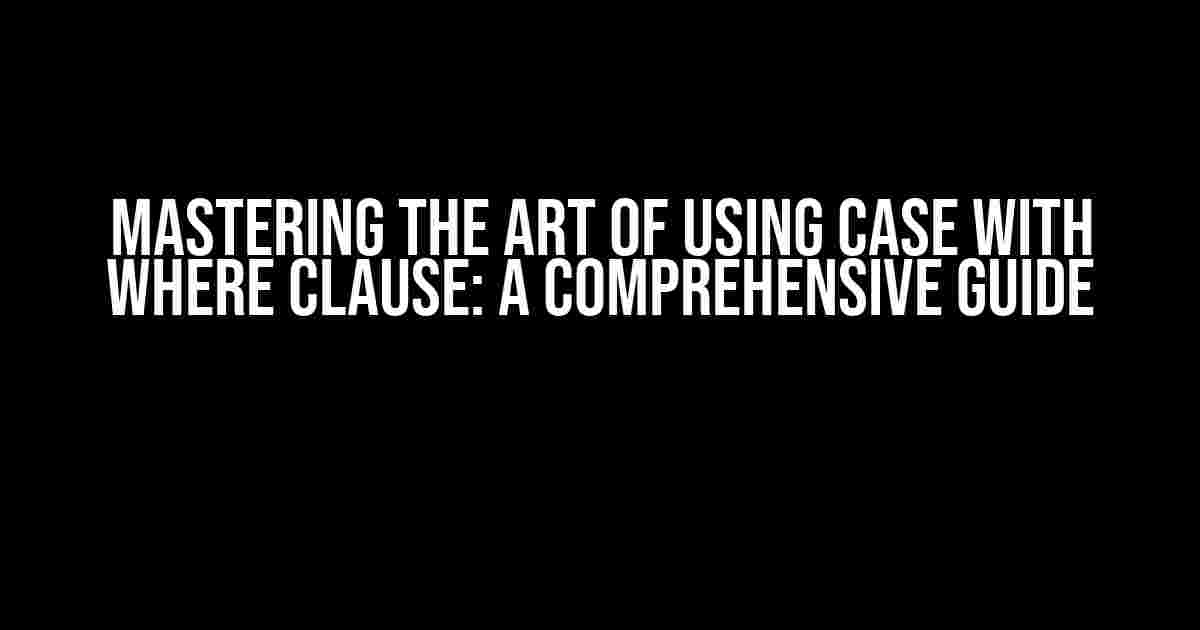 Mastering the Art of Using CASE with WHERE Clause: A Comprehensive Guide