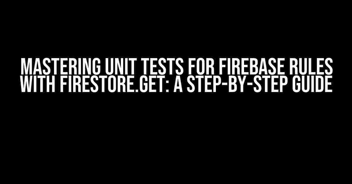 Mastering Unit Tests for Firebase Rules with Firestore.get: A Step-by-Step Guide