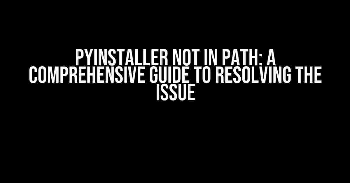 Pyinstaller Not in Path: A Comprehensive Guide to Resolving the Issue