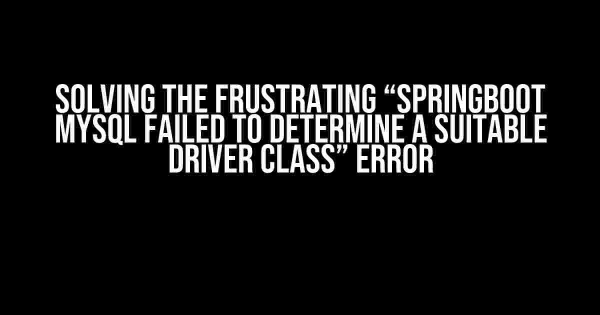 Solving the Frustrating “Springboot mySQL Failed to determine a suitable driver class” Error