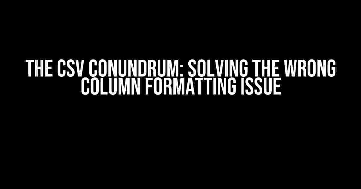 The CSV Conundrum: Solving the Wrong Column Formatting Issue