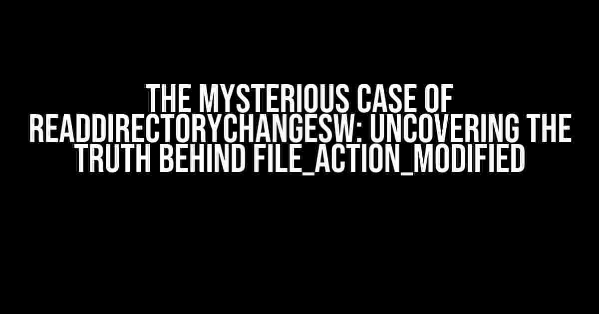 The Mysterious Case of ReadDirectoryChangesW: Uncovering the Truth Behind FILE_ACTION_MODIFIED