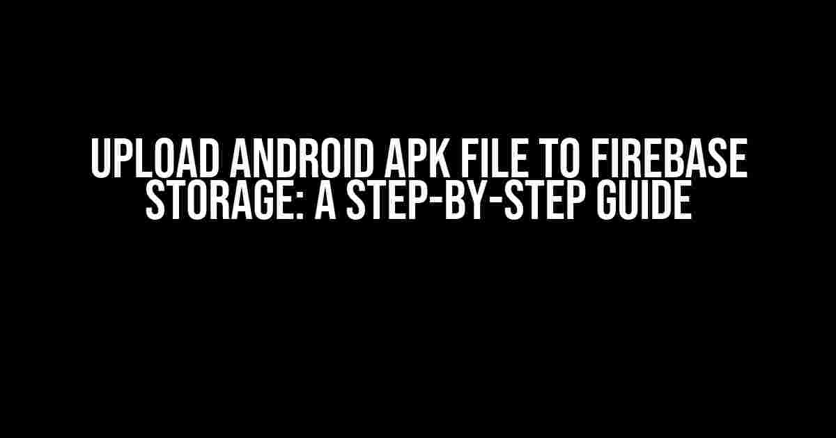 Upload Android APK file to Firebase Storage: A Step-by-Step Guide