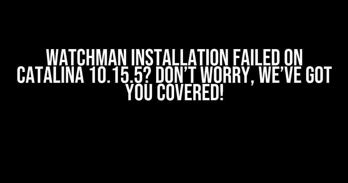 Watchman Installation Failed on Catalina 10.15.5? Don’t Worry, We’ve Got You Covered!